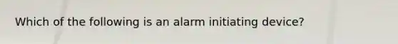 Which of the following is an alarm initiating device?