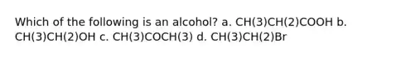 Which of the following is an alcohol? a. CH(3)CH(2)COOH b. CH(3)CH(2)OH c. CH(3)COCH(3) d. CH(3)CH(2)Br