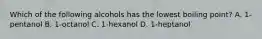 Which of the following alcohols has the lowest boiling point? A. 1-pentanol B. 1-octanol C. 1-hexanol D. 1-heptanol