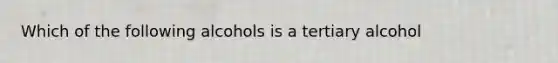 Which of the following alcohols is a tertiary alcohol