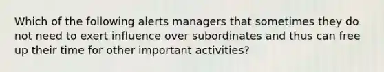 Which of the following alerts managers that sometimes they do not need to exert influence over subordinates and thus can free up their time for other important activities?