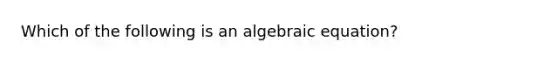 Which of the following is an algebraic equation?