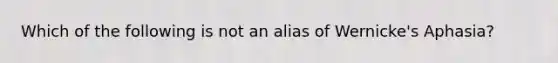 Which of the following is not an alias of Wernicke's Aphasia?