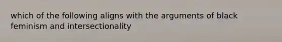 which of the following aligns with the arguments of black feminism and intersectionality