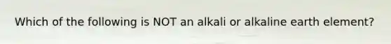 Which of the following is NOT an alkali or alkaline earth element?