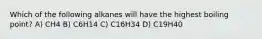 Which of the following alkanes will have the highest boiling point? A) CH4 B) C6H14 C) C16H34 D) C19H40