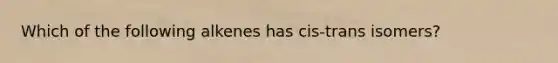 Which of the following alkenes has cis-trans isomers?