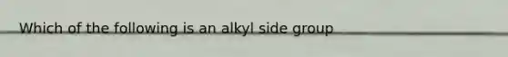 Which of the following is an alkyl side group