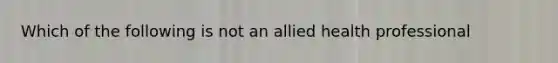 Which of the following is not an allied health professional