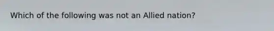 Which of the following was not an Allied nation?