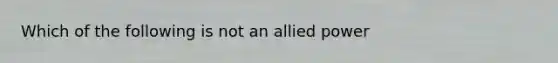 Which of the following is not an allied power