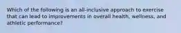 Which of the following is an all-inclusive approach to exercise that can lead to improvements in overall health, wellness, and athletic performance?