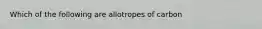 Which of the following are allotropes of carbon