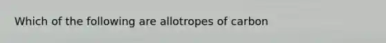 Which of the following are allotropes of carbon