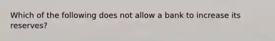 Which of the following does not allow a bank to increase its reserves?