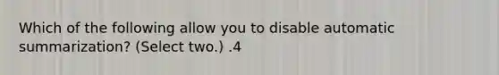 Which of the following allow you to disable automatic summarization? (Select two.) .4