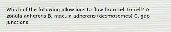 Which of the following allow ions to flow from cell to cell? A. zonula adherens B. macula adherens (desmosomes) C. gap junctions