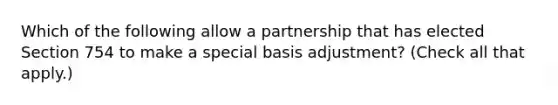 Which of the following allow a partnership that has elected Section 754 to make a special basis adjustment? (Check all that apply.)