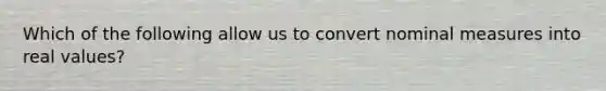 Which of the following allow us to convert nominal measures into real values?