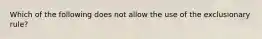 Which of the following does not allow the use of the exclusionary rule?