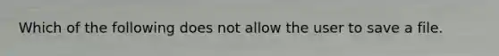 Which of the following does not allow the user to save a file.