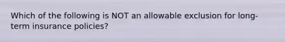 Which of the following is NOT an allowable exclusion for long-term insurance policies?