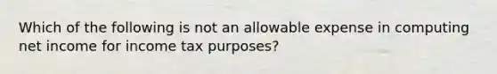 Which of the following is not an allowable expense in computing net income for income tax purposes?