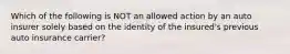 Which of the following is NOT an allowed action by an auto insurer solely based on the identity of the insured's previous auto insurance carrier?