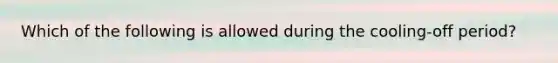 Which of the following is allowed during the cooling-off period?