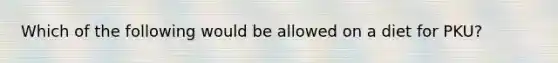 Which of the following would be allowed on a diet for PKU?