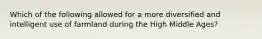Which of the following allowed for a more diversified and intelligent use of farmland during the High Middle Ages?