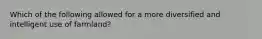 Which of the following allowed for a more diversified and intelligent use of farmland?