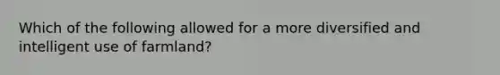 Which of the following allowed for a more diversified and intelligent use of farmland?