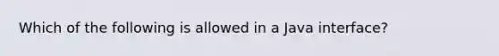 Which of the following is allowed in a Java interface?