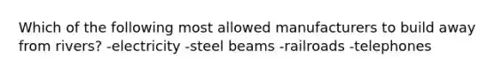 Which of the following most allowed manufacturers to build away from rivers? -electricity -steel beams -railroads -telephones
