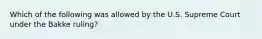 Which of the following was allowed by the U.S. Supreme Court under the Bakke ruling?