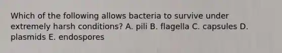 Which of the following allows bacteria to survive under extremely harsh conditions? A. pili B. flagella C. capsules D. plasmids E. endospores