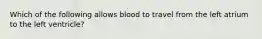 Which of the following allows blood to travel from the left atrium to the left ventricle?