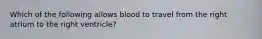 Which of the following allows blood to travel from the right atrium to the right ventricle?