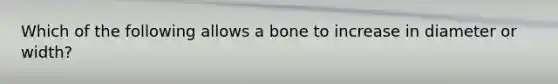 Which of the following allows a bone to increase in diameter or width?