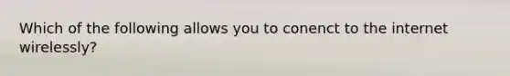 Which of the following allows you to conenct to the internet wirelessly?