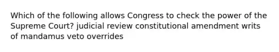 Which of the following allows Congress to check the power of the Supreme Court? judicial review constitutional amendment writs of mandamus veto overrides