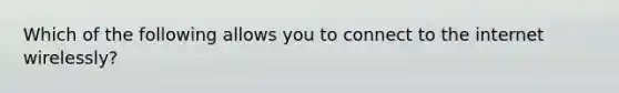 Which of the following allows you to connect to the internet wirelessly?