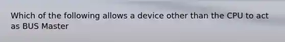 Which of the following allows a device other than the CPU to act as BUS Master