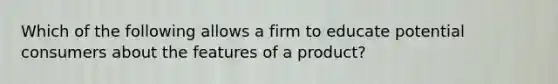 Which of the following allows a firm to educate potential consumers about the features of a product?