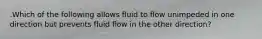 .Which of the following allows fluid to flow unimpeded in one direction but prevents fluid flow in the other direction?