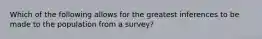 Which of the following allows for the greatest inferences to be made to the population from a survey?