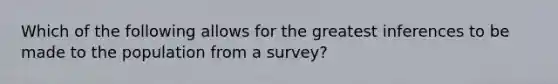 Which of the following allows for the greatest inferences to be made to the population from a survey?