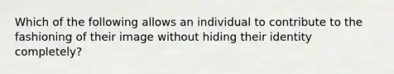 Which of the following allows an individual to contribute to the fashioning of their image without hiding their identity completely?