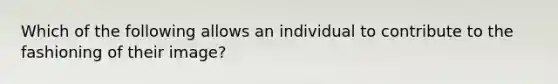 Which of the following allows an individual to contribute to the fashioning of their image?